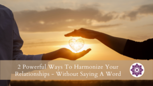 Read more about the article 2 Powerful Ways To Harmonize Your Relationships – Without Saying A Word