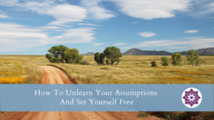 Read more about the article How To Unlearn Your Assumptions And Set Yourself Free