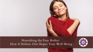 Read more about the article Nourishing the Four Bodies:  How A Holistic Diet Shapes Your Well-Being